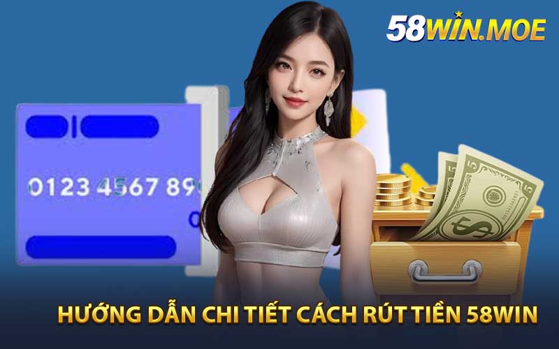 Hướng Dẫn Chi Tiết Cách Rút Tiền 58WIN